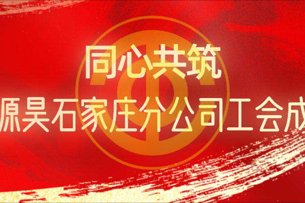 同心共筑 恒源昊石家庄分公司工会成立