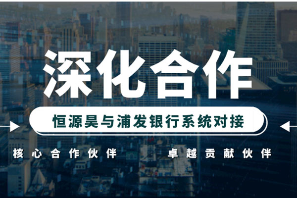 深化合作 恒源昊与浦发银行实现系统对接且荣获系列奖项