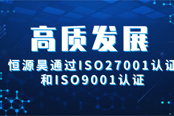 高质发展 |恒源昊通过ISO27001认证和ISO9001认证